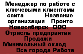 Менеджер по работе с ключевыми клиентами сайта JOB.RU › Название организации ­ Пронто-Новосибирск, ООО › Отрасль предприятия ­ Продажи › Минимальный оклад ­ 35 000 - Все города Работа » Вакансии   . Мордовия респ.